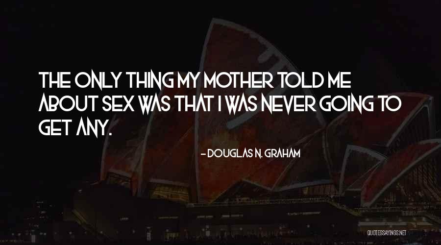 My Mother Told Me Quotes By Douglas N. Graham My Mother Told Me Quotes By Douglas N. Graham