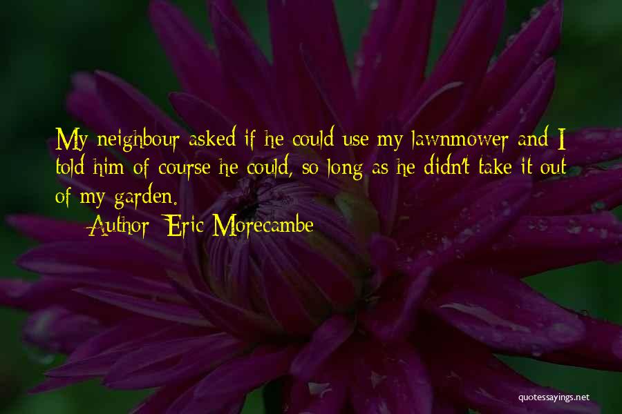 My Neighbour Quotes By Eric Morecambe