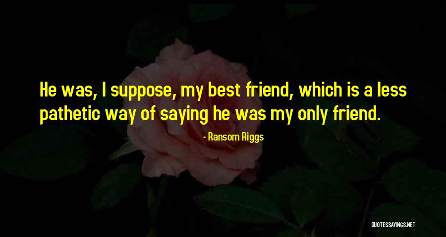 My Only Best Friend Quotes By Ransom Riggs My Only Best Friend Quotes By Ransom Riggs