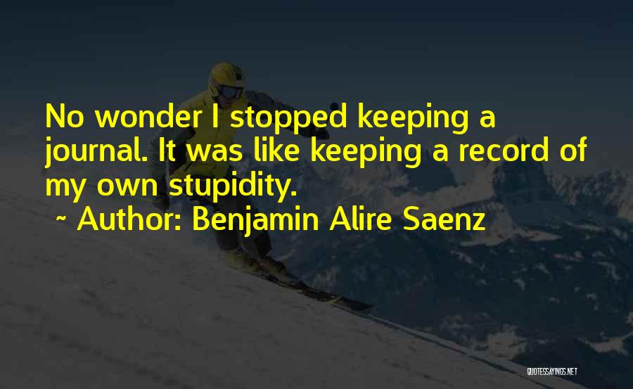 My Own Stupidity Quotes By Benjamin Alire Saenz