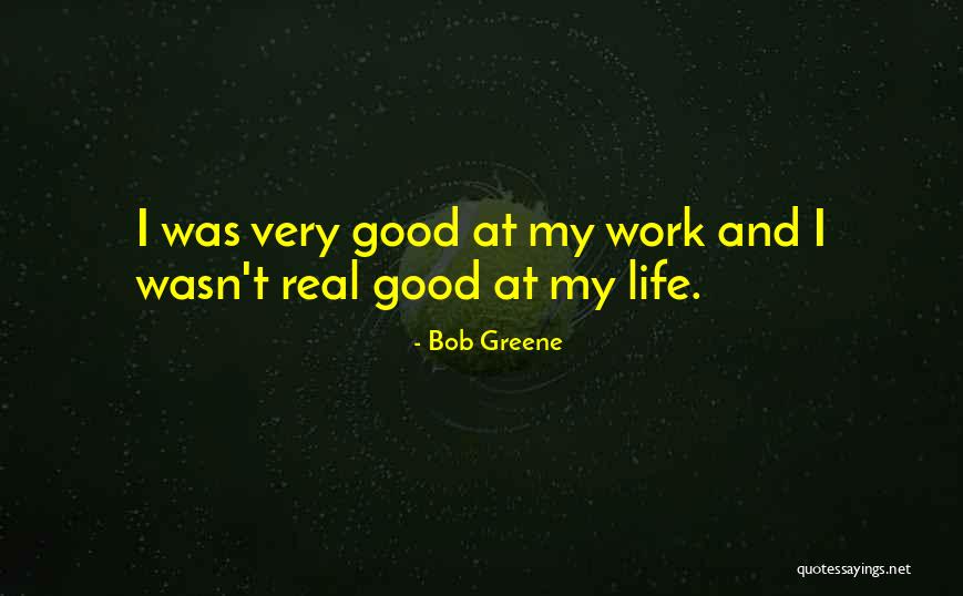 My Real Life Quotes By Bob Greene My Real Life Quotes By Bob Greene