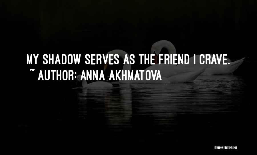 My Shadow Is My Only Friend Quotes By Anna Akhmatova