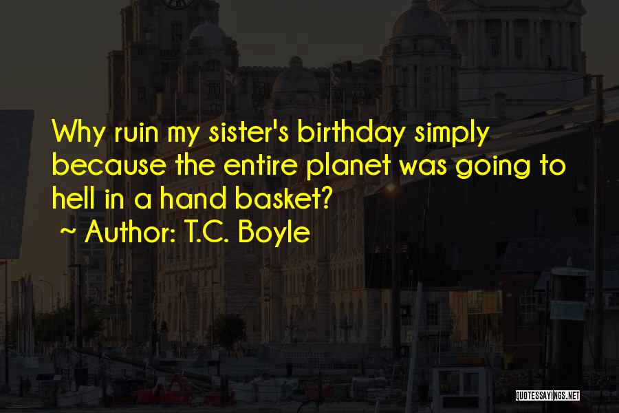My Sister Birthday Quotes By T.C. Boyle
