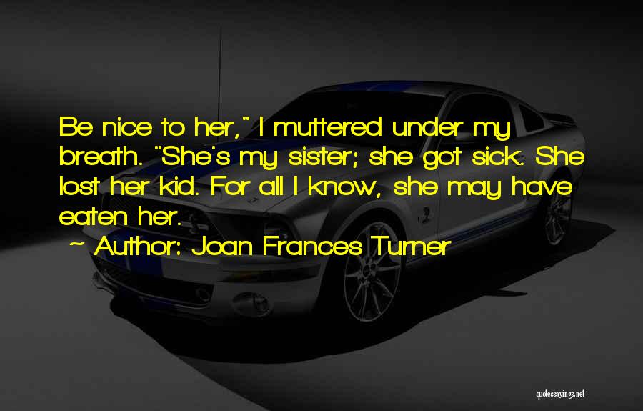 My Sister Who Is Sick Quotes By Joan Frances Turner