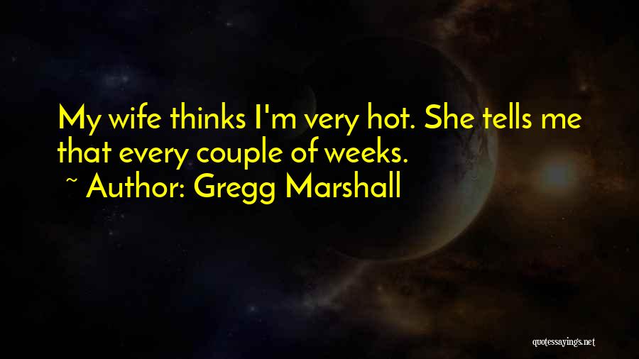 My Wife Is So Hot Quotes By Gregg Marshall