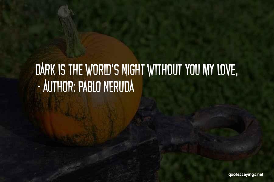 My World Is Dark Without You Quotes By Pablo Neruda