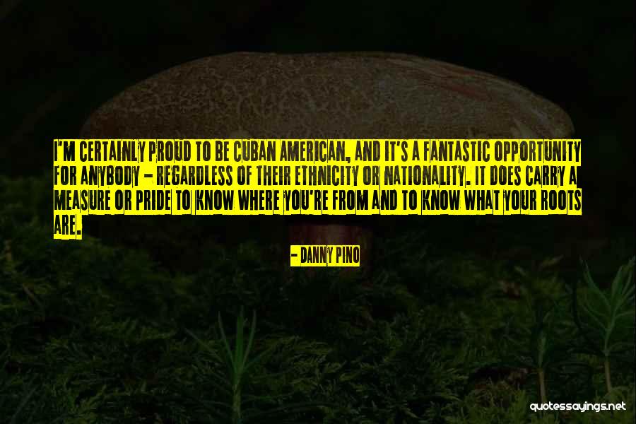 Nationality Pride Quotes By Danny Pino Nationality Pride Quotes By Danny Pino