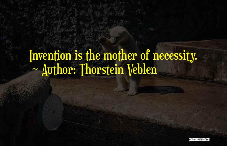 Necessity And Invention Quotes By Thorstein Veblen