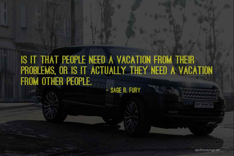 Need A Vacation Quotes By Sage R. Fury Need A Vacation Quotes By Sage R. Fury