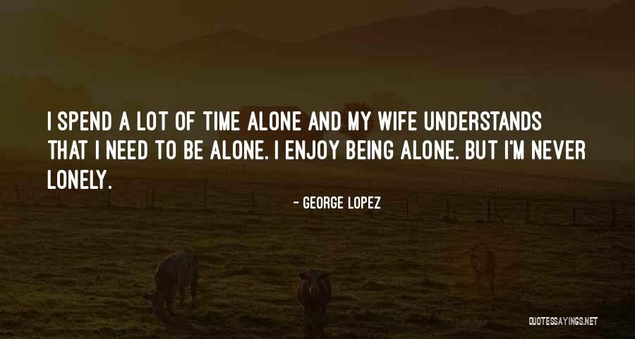Need Alone Time Quotes By George Lopez Need Alone Time Quotes By George Lopez