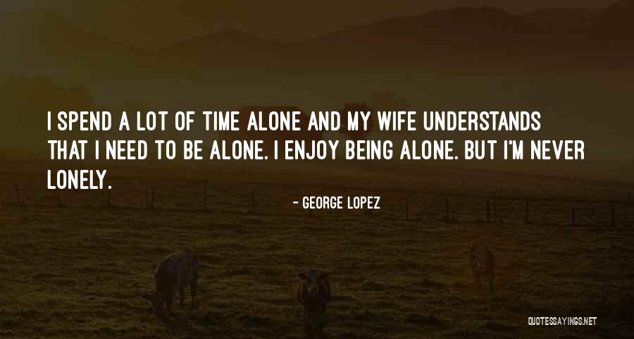 Need Alone Time Quotes By George Lopez