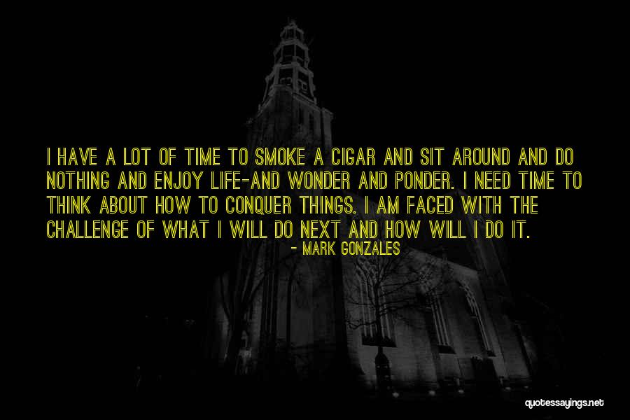 Need Time To Think Quotes By Mark Gonzales Need Time To Think Quotes By Mark Gonzales