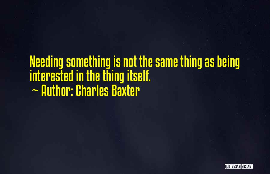 Needing Something Quotes By Charles Baxter