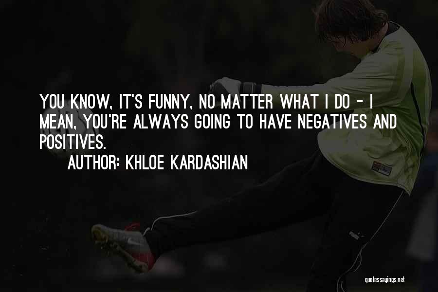 Negatives And Positives Quotes By Khloe Kardashian