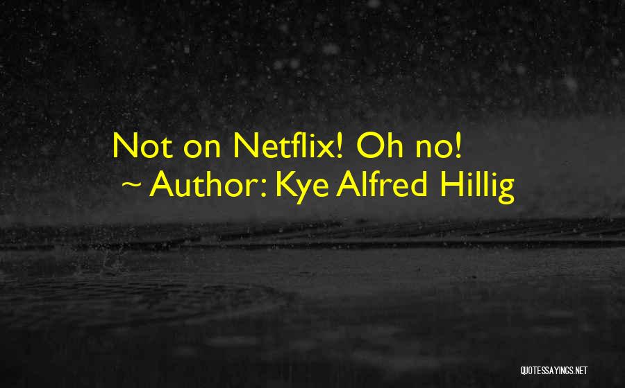 Netflix Quotes By Kye Alfred Hillig