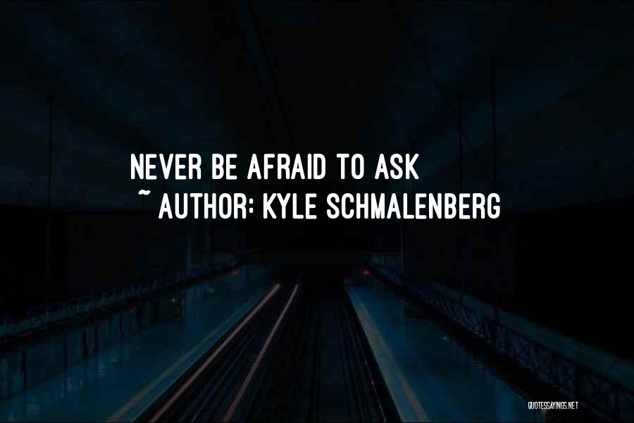 Never Be Afraid To Ask Quotes By Kyle Schmalenberg