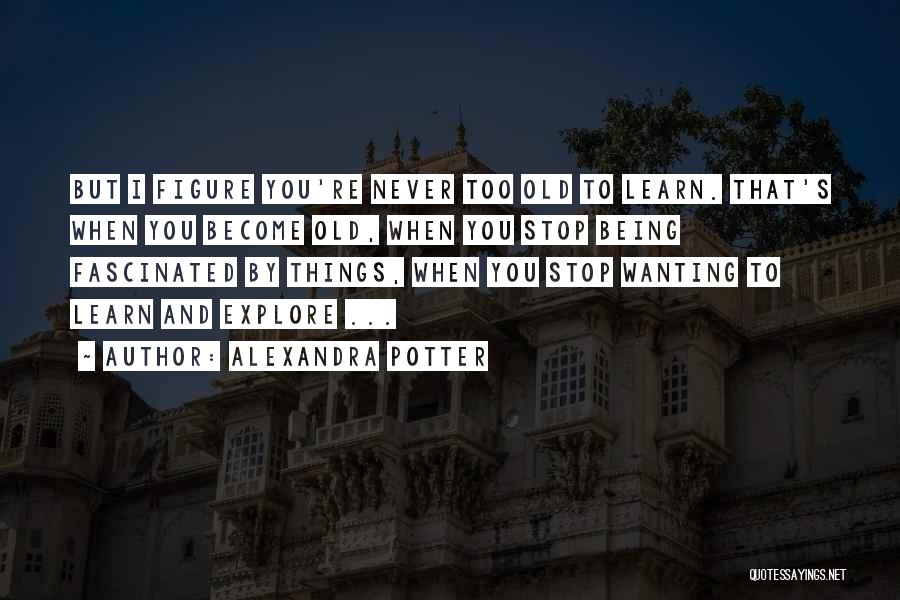 Never Being Too Old To Learn Quotes By Alexandra Potter