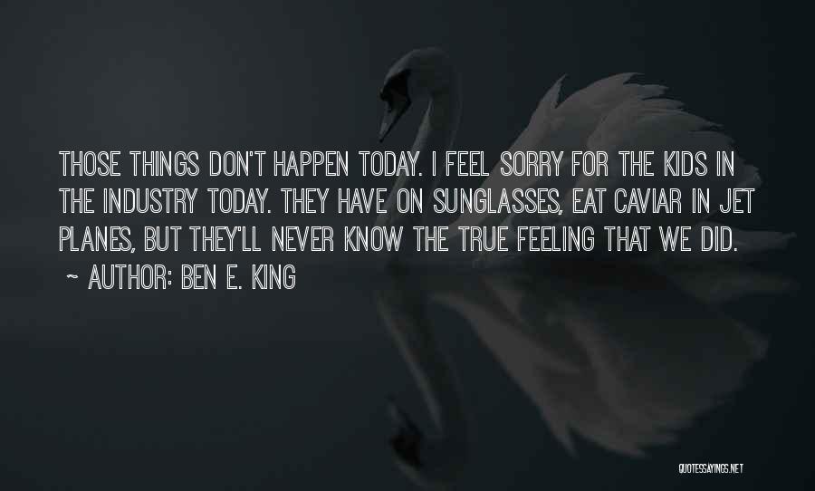 Never Feel Sorry Quotes By Ben E. King