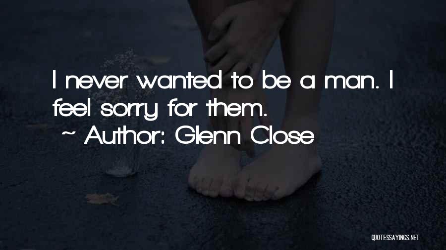 Never Feel Sorry Quotes By Glenn Close