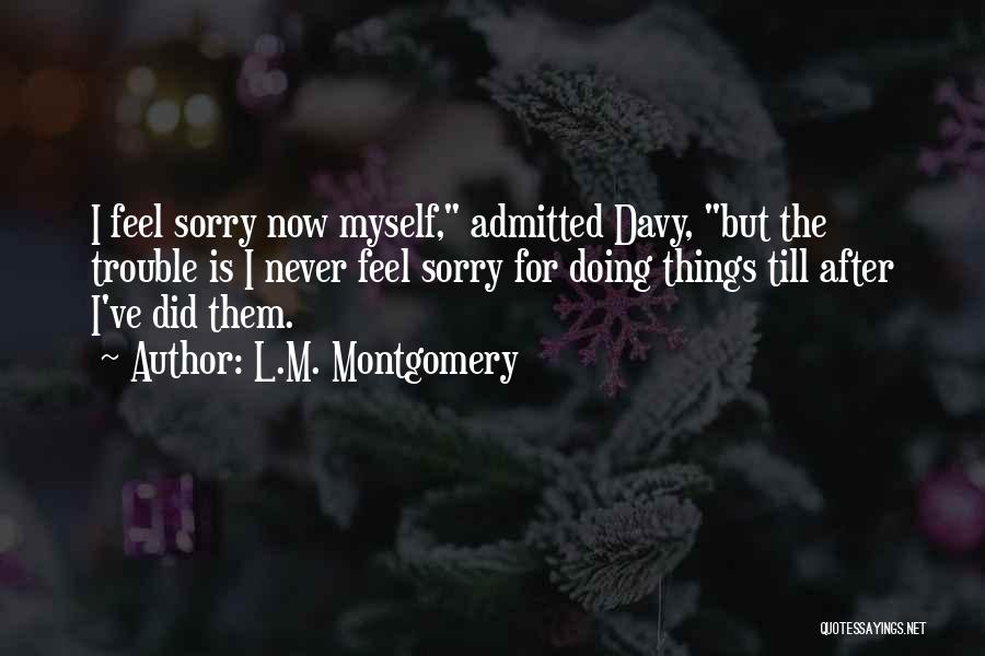 Never Feel Sorry Quotes By L.M. Montgomery