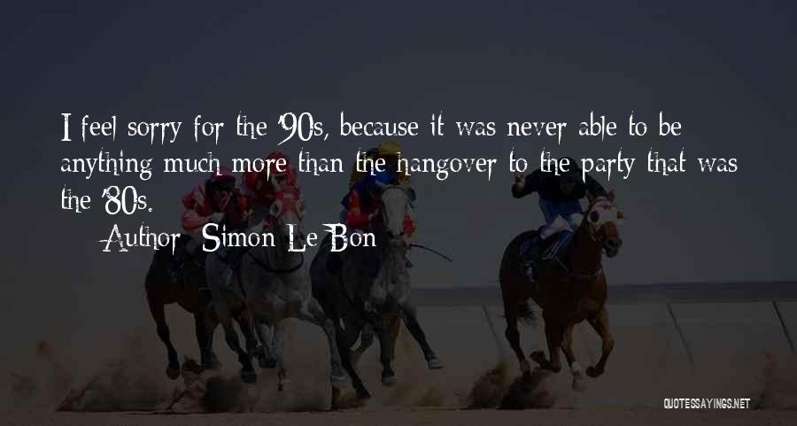 Never Feel Sorry Quotes By Simon Le Bon