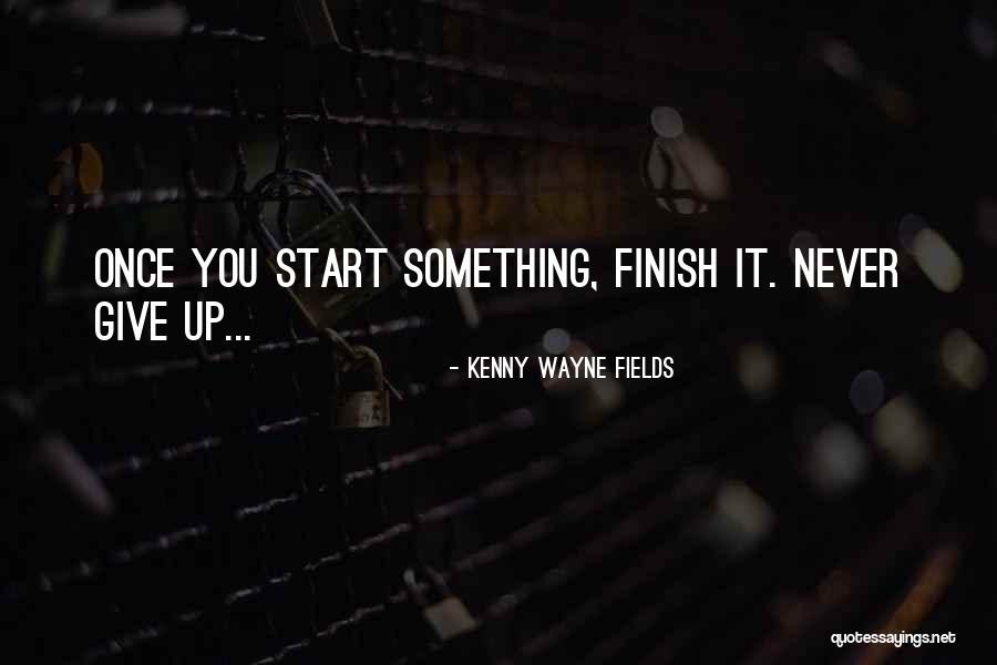 Never Finish Quotes By Kenny Wayne Fields