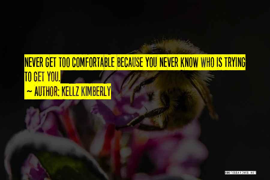 Never Get Too Comfortable Quotes By Kellz Kimberly