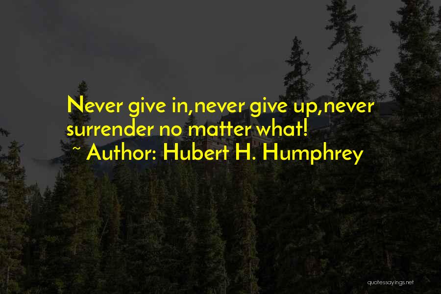 Never Give Up Never Surrender Quotes By Hubert H. Humphrey