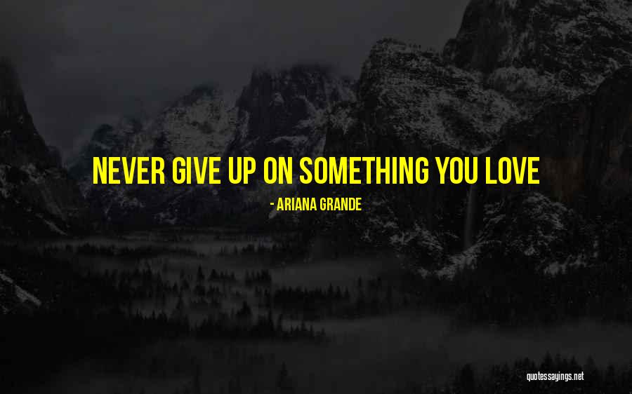 Never Give Up On Something You Love Quotes By Ariana Grande