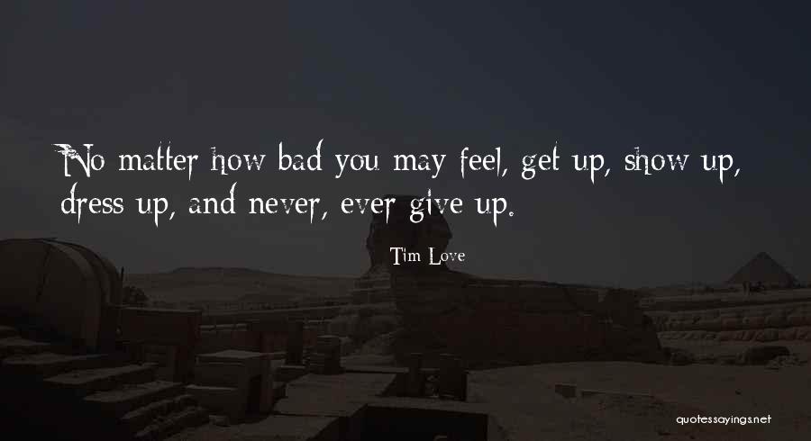 Never Give Up You Love Quotes By Tim Love Never Give Up You Love Quotes By Tim Love