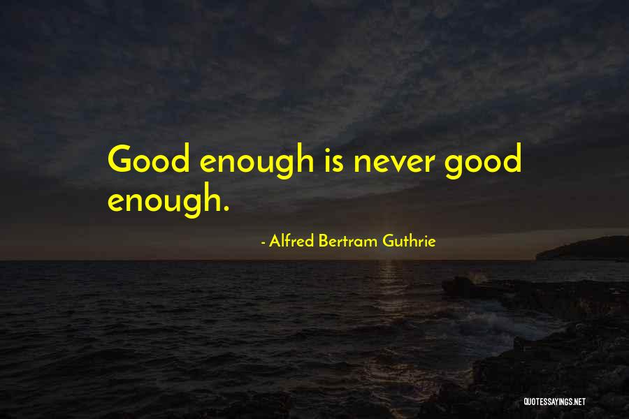 Never Good Enough Quotes By Alfred Bertram Guthrie