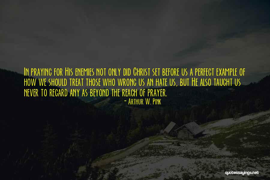 Never Hate Your Enemies Quotes By Arthur W. Pink Never Hate Your Enemies Quotes By Arthur W. Pink