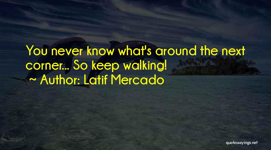 Never Know What's Around The Corner Quotes By Latif Mercado