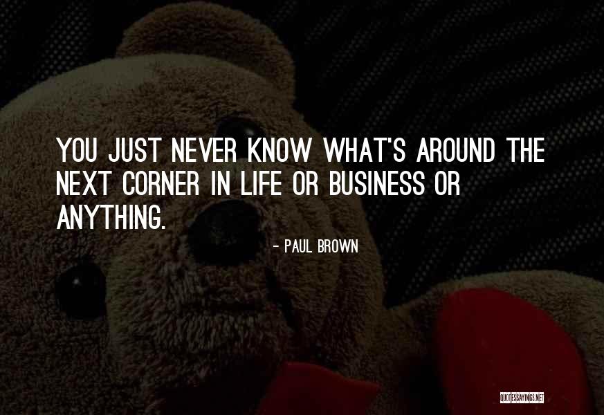 Never Know What's Around The Corner Quotes By Paul Brown Never Know What's Around The Corner Quotes By Paul Brown