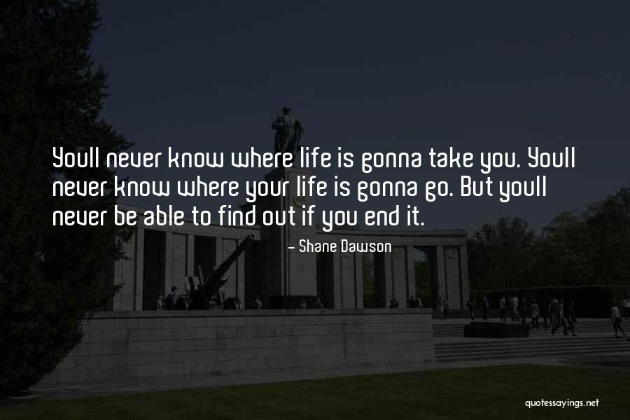 Never Know When Life Will End Quotes By Shane Dawson Never Know When Life Will End Quotes By Shane Dawson