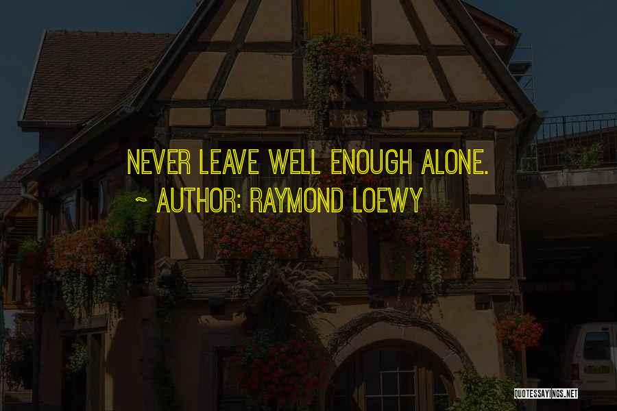 Never Leave Alone Quotes By Raymond Loewy