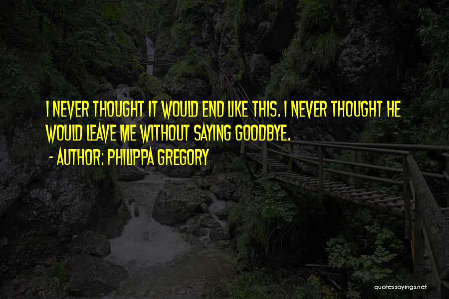 Never Leave Without Saying Goodbye Quotes By Philippa Gregory