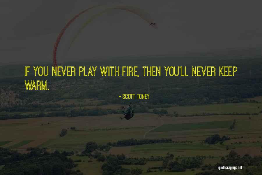 Never Play With Fire Quotes By Scott Toney Never Play With Fire Quotes By Scott Toney