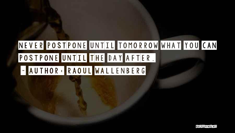 Never Postpone Quotes By Raoul Wallenberg