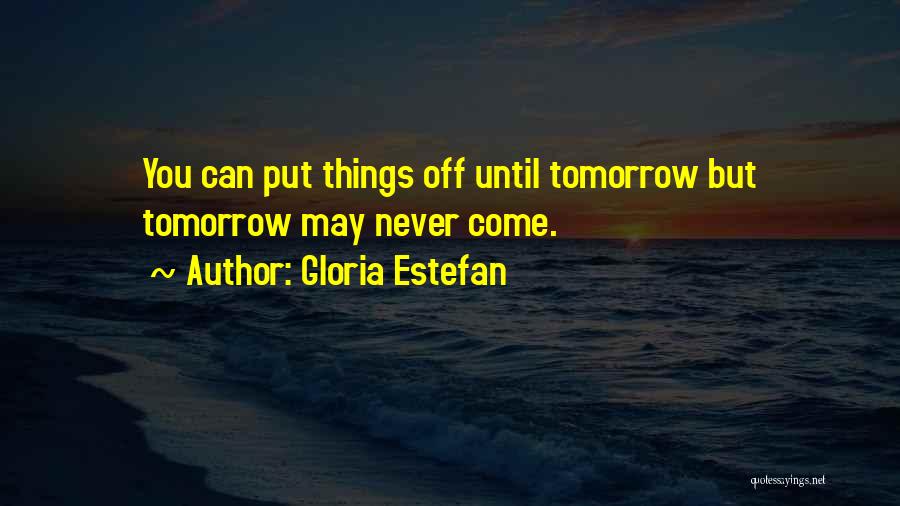 Never Put Off Quotes By Gloria Estefan