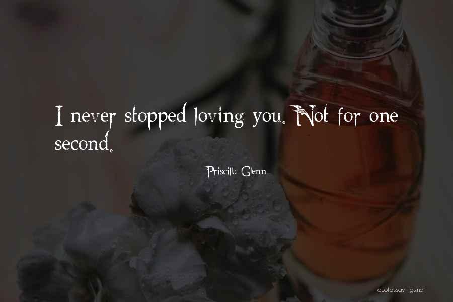Never Stopped Loving Quotes By Priscilla Glenn Never Stopped Loving Quotes By Priscilla Glenn