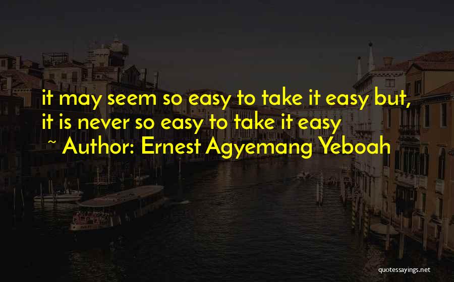 Never Take It Easy Quotes By Ernest Agyemang Yeboah