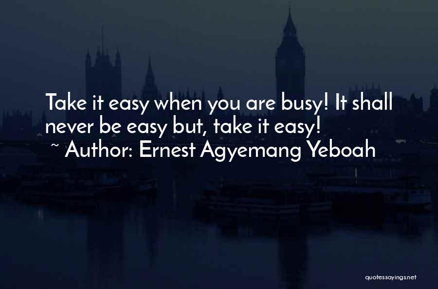 Never Take It Easy Quotes By Ernest Agyemang Yeboah