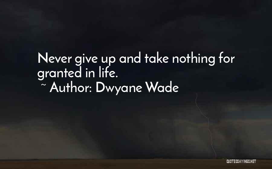 Never Take Life Granted Quotes By Dwyane Wade