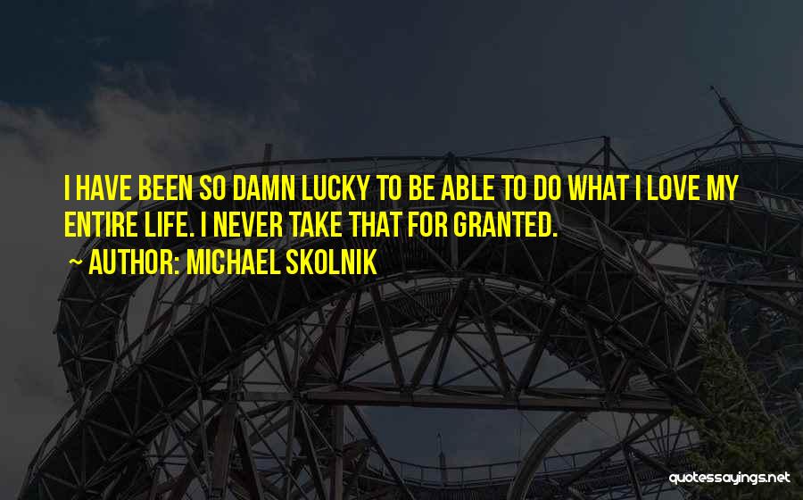 Never Take Life Granted Quotes By Michael Skolnik