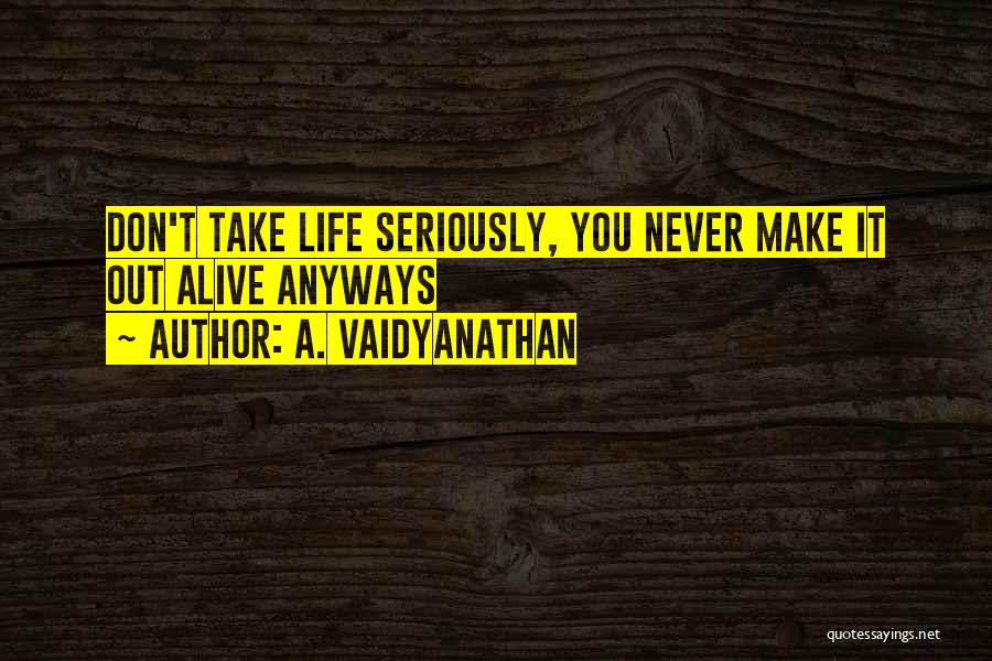 Never Take Life Too Seriously Quotes By A. Vaidyanathan