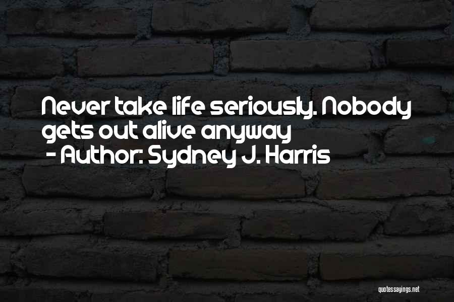 Never Take Life Too Seriously Quotes By Sydney J. Harris