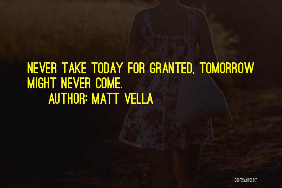 Never Take Today For Granted Quotes By Matt Vella