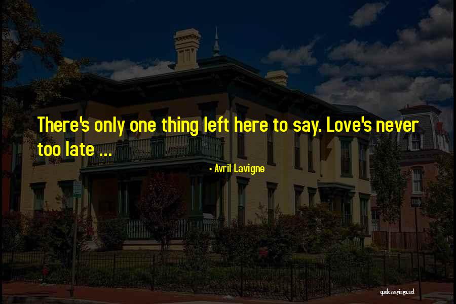 Never Too Late Love Quotes By Avril Lavigne Never Too Late Love Quotes By Avril Lavigne
