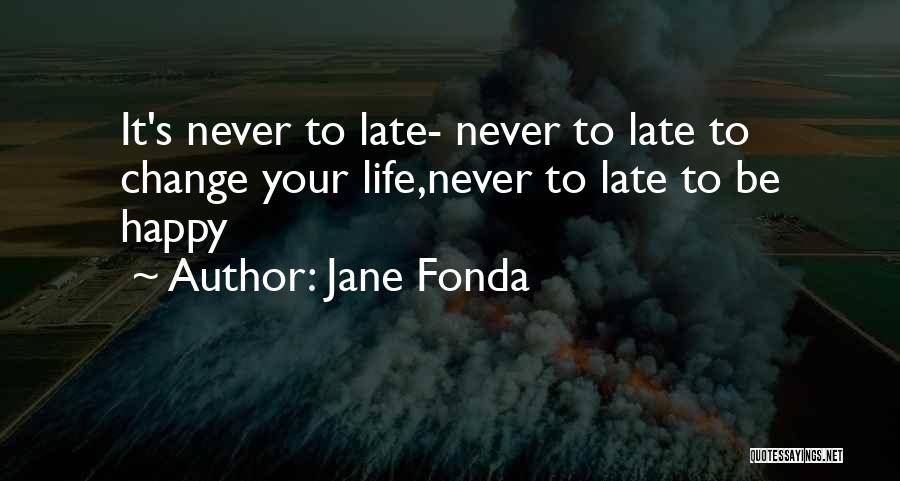 Never Too Late To Be Happy Quotes By Jane Fonda